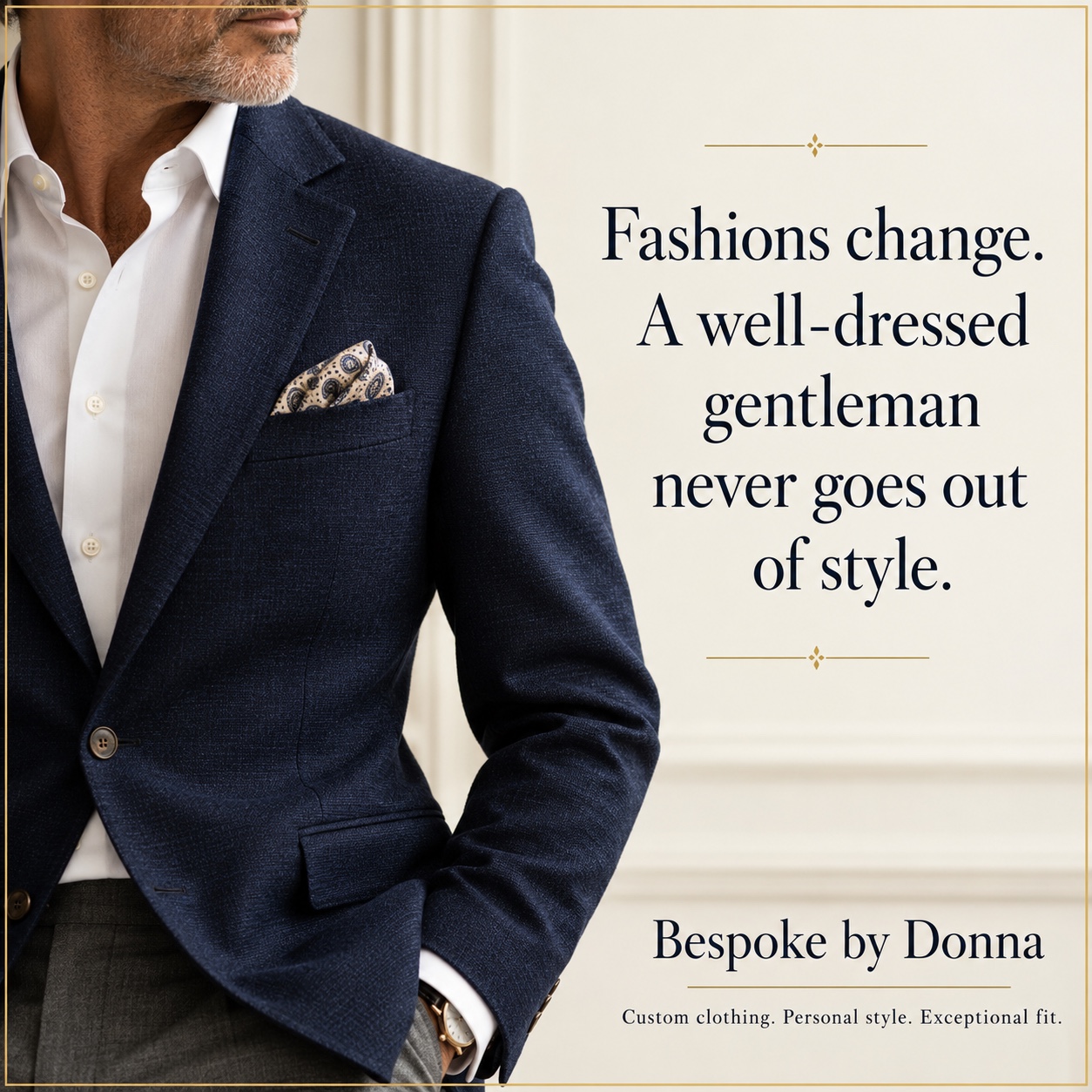 Man in a navy jacket. Fashions change. A well-dressed gentleman never goes out of style. Bespoke by Donna: Custom clothing. Personal style. Exceptional fit.